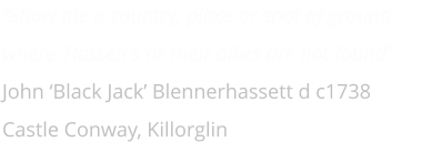 �Show me a country, place or spot of ground where �Hassett�s or their allies are not found� John �Black Jack� Blennerhassett d c1738 Castle Conway, Killorglin